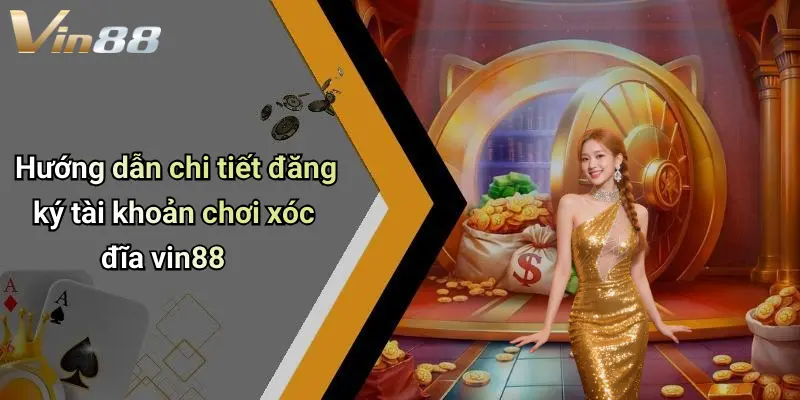 Hướng dẫn chi tiết đăng ký tài khoản chơi xóc đĩa vin88